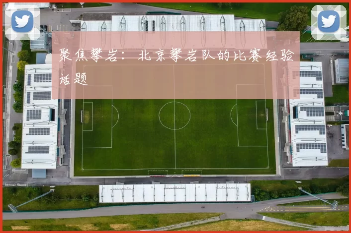 聚焦攀岩：北京攀岩队的比赛经验话题