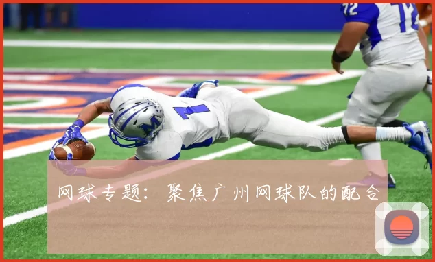 网球专题：聚焦广州网球队的配合