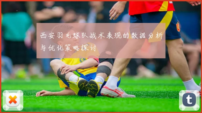 西安羽毛球队战术表现的数据分析与优化策略探讨