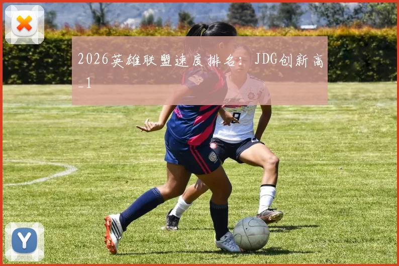 2026英雄联盟速度排名：JDG创新高_1