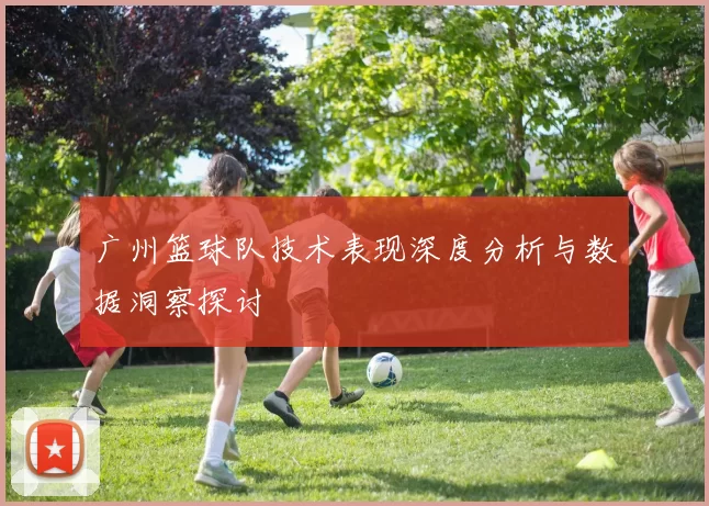广州篮球队技术表现深度分析与数据洞察探讨