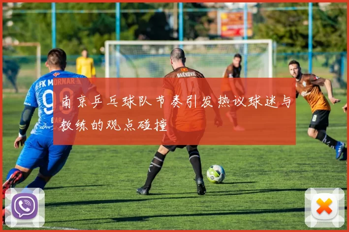 南京乒乓球队节奏引发热议球迷与教练的观点碰撞