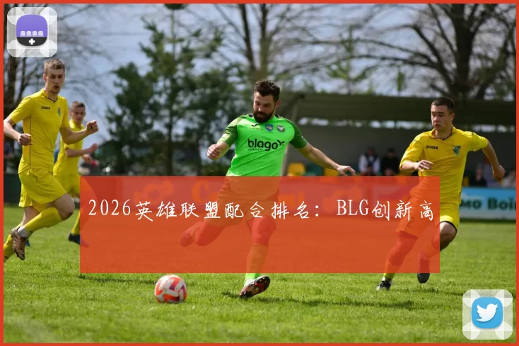 2026英雄联盟配合排名：BLG创新高