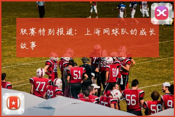 联赛特别报道：上海网球队的成长故事