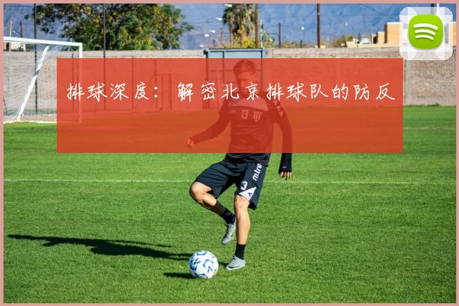 排球深度：解密北京排球队的防反